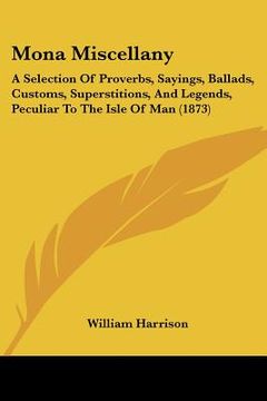 portada mona miscellany: a selection of proverbs, sayings, ballads, customs, superstitions, and legends, peculiar to the isle of man (1873)