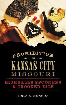 portada Prohibition in Kansas City, Missouri: Highballs, Spooners & Crooked Dice (en Inglés)