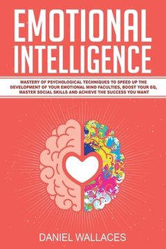 portada Emotional Intelligence: Mastery of Psychological Techniques to Speed Up the Development of Your Emotional Mind Faculties, Boost Your EQ, Maste (en Inglés)
