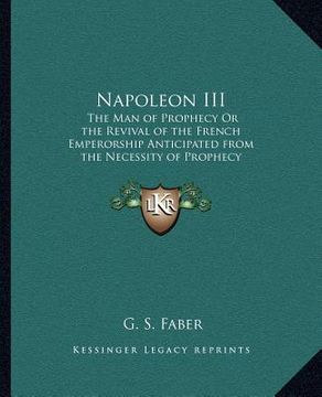 portada napoleon iii: the man of prophecy or the revival of the french emperorship anticipated from the necessity of prophecy (in English)