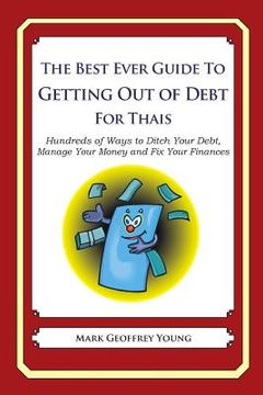 portada The Best Ever Guide to Getting Out of Debt for Thais: Hundreds of Ways to Ditch Your Debt, Manage Your Money and Fix Your Finances (en Inglés)