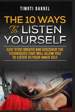 portada The 10 Ways to Listen Yourself: Just Stop, Breath And Discover The Techniques That Will Allow You to Listen to Your Inner Self (en Inglés)