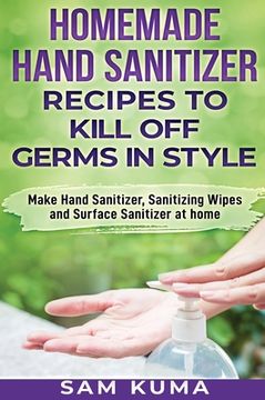 portada Homemade Hand Sanitizer Recipes to Kill Off Germs in Style: Make Hand Sanitizer, Sanitizing Wipes and Surface Sanitizer at Home (in English)
