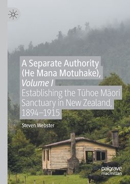 portada A Separate Authority (He Mana Motuhake), Volume I: Establishing the T hoe M ori Sanctuary in New Zealand, 1894-1915 (en Inglés)