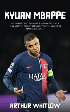 portada Kylian Mbappe: Deconstructing the Genius Behind the Goals (This Article Exposes the Great Waves Mbappe is Making in Soccer) (en Inglés)