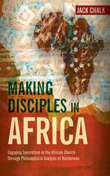 portada Making Disciples in Africa: Engaging Syncretism in the African Church Through Philosophical Analysis of Worldviews (en Inglés)