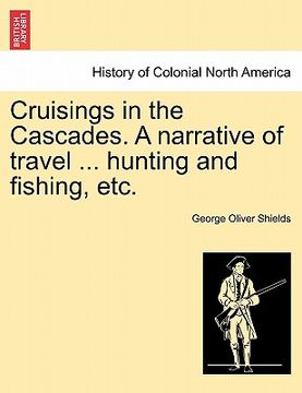 portada cruisings in the cascades. a narrative of travel ... hunting and fishing, etc. (en Inglés)