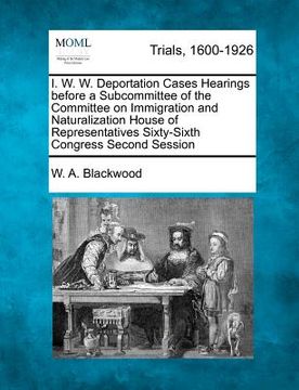 portada i. w. w. deportation cases hearings before a subcommittee of the committee on immigration and naturalization house of representatives sixty-sixth cong (in English)