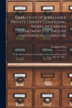 portada Catalogue of a Valuable Private Library Comprising Works in Various Departments of English and Foreign Literature: to Be Sold by Auction in the Librar (en Inglés)