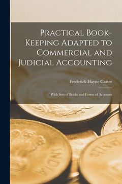 portada Practical Book-Keeping Adapted to Commercial and Judicial Accounting: With Sets of Books and Forms of Accounts (en Inglés)