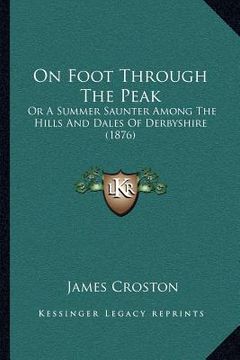 portada on foot through the peak: or a summer saunter among the hills and dales of derbyshire (1876) (en Inglés)