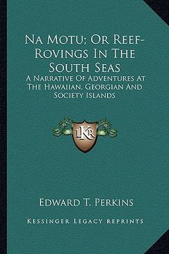 portada na motu; or reef-rovings in the south seas: a narrative of adventures at the hawaiian, georgian and society islands (en Inglés)