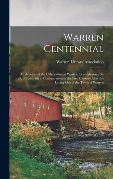 portada Warren Centennial: an Account of the Celebration at Warren, Pennsylvania July 2d, 3d, and 4th in Commeration of the First Century After t (en Inglés)