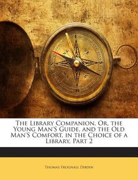 portada The Library Companion, Or, the Young Man's Guide, and the Old Man's Comfort, in the Choice of a Library, Part 2 (en Inglés)