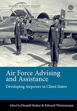 portada Air Force Advising and Assistance: Developing Airpower in Client States (Modern Military History) (en Inglés)