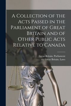 portada A Collection of the Acts Passed in the Parliament of Great Britain and of Other Public Acts Relative to Canada [microform] (en Inglés)