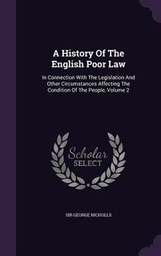 portada A History Of The English Poor Law: In Connection With The Legislation And Other Circumstances Affecting The Condition Of The People, Volume 2 (in English)