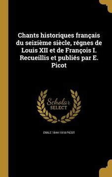 portada Chants historiques français du seizième siècle, régnes de Louis XII et de François I. Recueillis et publiés par E. Picot (en Francés)