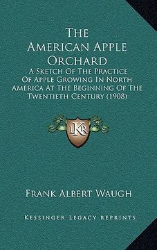 portada the american apple orchard: a sketch of the practice of apple growing in north america at the beginning of the twentieth century (1908) (en Inglés)