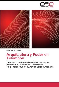 portada Arquitectura y Poder en Tolombón: Una aproximación a la relación espacio - poder en el Periodo de Desarrollos Regionales (900-1430 AD)en Salta, Argentina