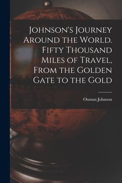 portada Johnson's Journey Around the World. Fifty Thousand Miles of Travel, From the Golden Gate to the Gold (in English)