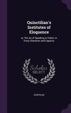 portada Quinctilian's Institutes of Eloquence: or, The art of Speaking in Public, in Every Character and Capacity (in English)