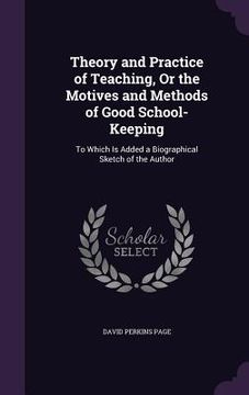 portada Theory and Practice of Teaching, Or the Motives and Methods of Good School-Keeping: To Which Is Added a Biographical Sketch of the Author (en Inglés)