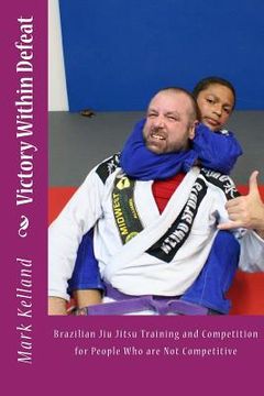 portada Victory Within Defeat: Brazilian Jiu Jitsu Training and Competition for People Who are Not Competitive (en Inglés)