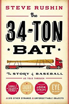 portada The 34-Ton Bat: The Story of Baseball as Told Through Bobbleheads, Cracker Jacks, Jockstraps, Eye Black, and 375 Other Strange and Unforgettable Objects (in English)