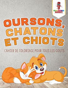 portada Oursons, Chatons et Chiots: Cahier de Coloriage pour Tous les Goûts