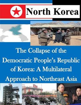 portada The Collapse of the Democratic People's Republic of Korea: A Multilateral Approach to Northeast Asia (en Inglés)