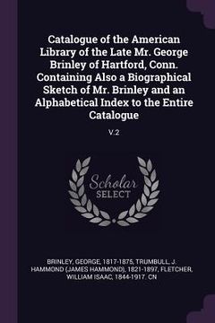 portada Catalogue of the American Library of the Late Mr. George Brinley of Hartford, Conn. Containing Also a Biographical Sketch of Mr. Brinley and an Alphab (en Inglés)