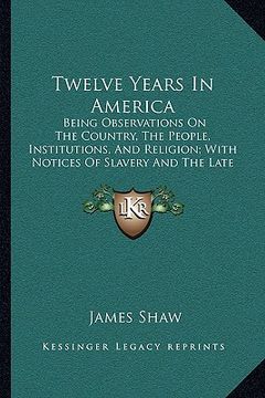 portada twelve years in america: being observations on the country, the people, institutions, and religion; with notices of slavery and the late war (1 (en Inglés)