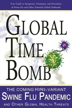 portada Global Time Bomb: The Coming H3N2v Variant Swine Flu Pandemic and Other Global Health Threats (en Inglés)
