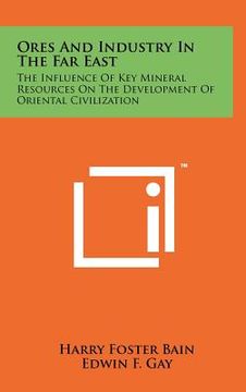 portada ores and industry in the far east: the influence of key mineral resources on the development of oriental civilization (en Inglés)