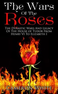 portada The Wars Of The  Roses: The Dynastic Wars And Legacy Of The House Of Tudor From Henry VI To Elizabeth I
