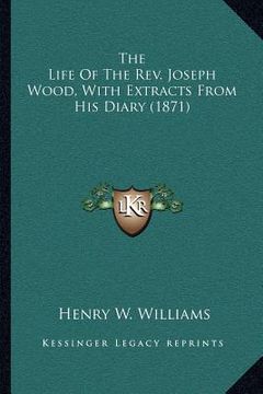 portada the life of the rev. joseph wood, with extracts from his diary (1871) (en Inglés)