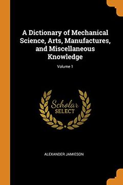 portada A Dictionary of Mechanical Science, Arts, Manufactures, and Miscellaneous Knowledge; Volume 1 (in English)