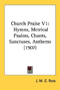 portada church praise v1: hymns, metrical psalms, chants, sanctuses, anthems (1907) (en Inglés)