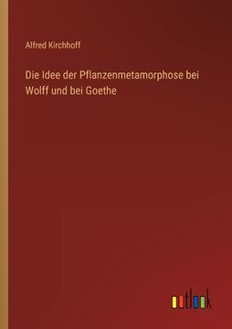 portada Die Idee der Pflanzenmetamorphose bei Wolff und bei Goethe (en Alemán)