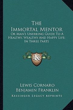 portada the immortal mentor: or man's unerring guide to a healthy, wealthy and happy life; in three parts (en Inglés)