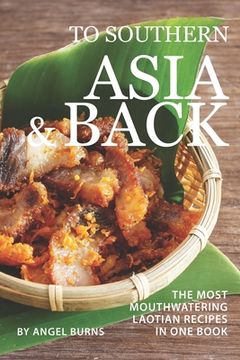 portada To Southern Asia and Back: The Most-Mouthwatering Laotian Recipes in one Book (in English)