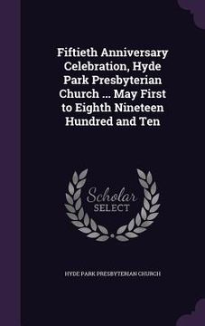 portada Fiftieth Anniversary Celebration, Hyde Park Presbyterian Church ... May First to Eighth Nineteen Hundred and Ten (en Inglés)