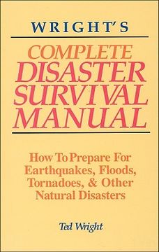Wright's Complete Disaster Survival Manual: How to Prepare for Earthquakes, Floods, Tornadoes, & Other Natural Disasters (en Inglés)