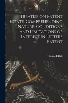 portada Treatise on Patent Estate, Comprehending Nature, Conditions and Limitations of Interest in Letters Patent (en Inglés)