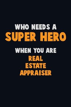portada Who Need A SUPER HERO, When You Are Real Estate Appraiser: 6X9 Career Pride 120 pages Writing Notebooks (en Inglés)