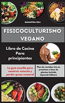 Libro Fisicoculturismo Vegano Libro de Cocina Para Principiantes i Vegan  Bodybuilding Cookbook for Beginners: La Guía Sencilla Para. Proteínas a  Base de Plantas Incluido i Vegan, Samantha Gill, ISBN 9781802535426.  Comprar en