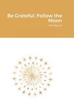 portada Be Grateful, Follow the Moon: Notebook (en Inglés)