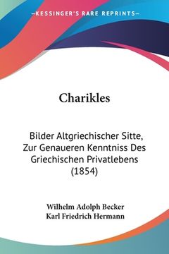 portada Charikles: Bilder Altgriechischer Sitte, Zur Genaueren Kenntniss Des Griechischen Privatlebens (1854) (in German)