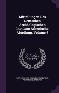 portada Mitteilungen Des Deutschen Archäologischen Instituts Athenische Abteilung, Volume 6